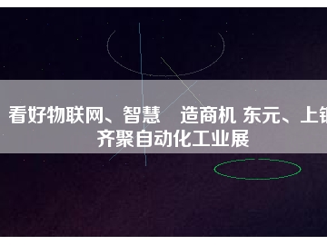 看好物聯(lián)網(wǎng)、智慧制造商機 東元、上銀齊聚自動化工業(yè)展