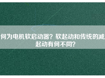 何為電機(jī)軟啟動(dòng)器？軟起動(dòng)和傳統(tǒng)的減壓起動(dòng)有何不同？