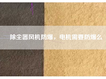 除塵器風(fēng)機(jī)防爆，電機(jī)需要防爆么