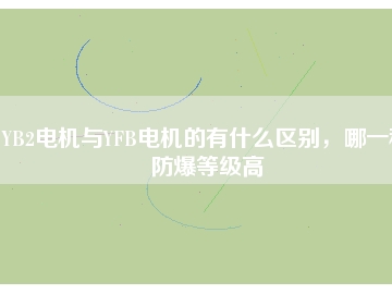 YB2電機(jī)與YFB電機(jī)的有什么區(qū)別，哪一種防爆等級高