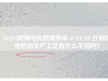 YBYB2防爆電機(jī)防爆等級.dI IIA IIB.在制造電機(jī)時(shí)生產(chǎn)工藝有什么不同嗎？