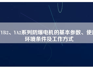 YB2、YA2系列防爆電機的基本參數(shù)、使用環(huán)境條件及工作方式