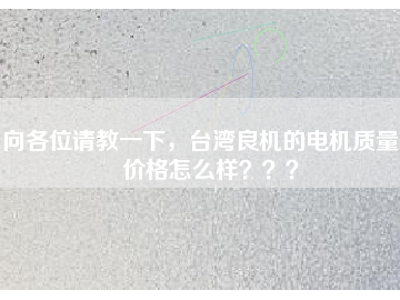 向各位請教一下，臺灣良機(jī)的電機(jī)質(zhì)量和價(jià)格怎么樣？？？