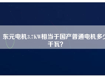 東元電機(jī)3.7KW相當(dāng)于國產(chǎn)普通電機(jī)多少千瓦？