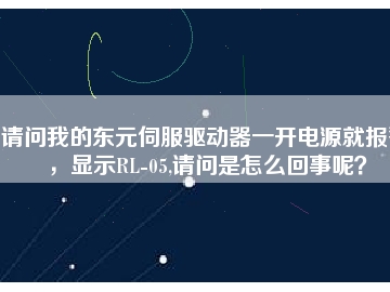 請問我的東元伺服驅(qū)動器一開電源就報(bào)警，顯示RL-05,請問是怎么回事呢？