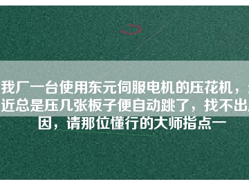 我廠一臺使用東元伺服電機(jī)的壓花機(jī)，最近總是壓幾張板子便自動跳了，找不出原因，請那位懂行的大師指點(diǎn)一