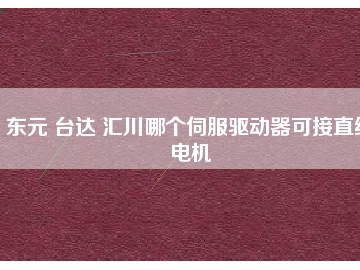 東元 臺達(dá) 匯川哪個(gè)伺服驅(qū)動器可接直線電機(jī)