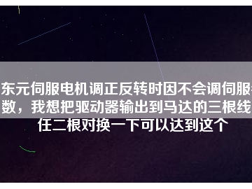 東元伺服電機(jī)調(diào)正反轉(zhuǎn)時(shí)因不會調(diào)伺服參數(shù)，我想把驅(qū)動器輸出到馬達(dá)的三根線中任二根對換一下可以達(dá)到這個(gè)