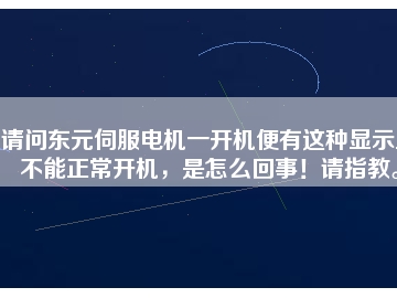 請問東元伺服電機(jī)一開機(jī)便有這種顯示且不能正常開機(jī)，是怎么回事！請指教。