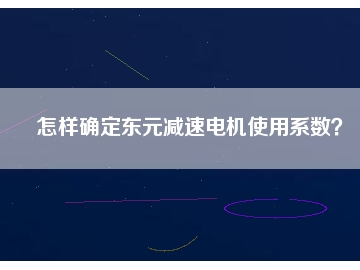 怎樣確定東元減速電機(jī)使用系數(shù)？