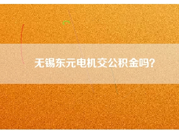 無錫東元電機(jī)交公積金嗎？
