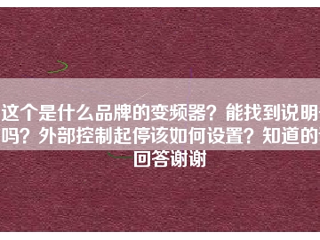 這個是什么品牌的變頻器？能找到說明書嗎？外部控制起停該如何設(shè)置？知道的請回答謝謝