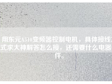 用東元A510變頻器控制電機，具體接線方式求大神解答怎么接，還需要什么電器元件。