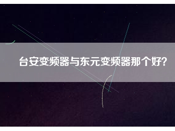 臺(tái)安變頻器與東元變頻器那個(gè)好？