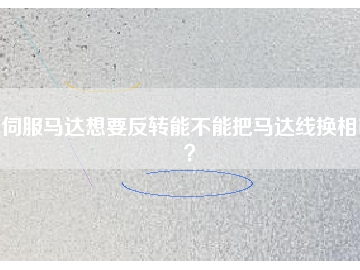 伺服馬達(dá)想要反轉(zhuǎn)能不能把馬達(dá)線換相呢？