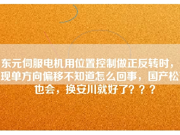 東元伺服電機(jī)用位置控制做正反轉(zhuǎn)時(shí)，出現(xiàn)單方向偏移不知道怎么回事，國(guó)產(chǎn)松下也會(huì)，換安川就好了？？？