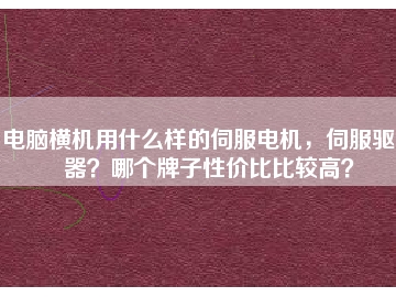 電腦橫機(jī)用什么樣的伺服電機(jī)，伺服驅(qū)動(dòng)器？哪個(gè)牌子性價(jià)比比較高？