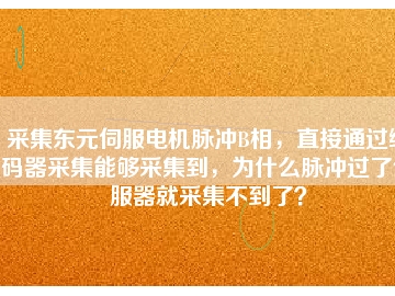 采集東元伺服電機(jī)脈沖B相，直接通過(guò)編碼器采集能夠采集到，為什么脈沖過(guò)了伺服器就采集不到了？