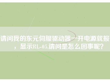 請(qǐng)問(wèn)我的東元伺服驅(qū)動(dòng)器一開電源就報(bào)警，顯示RL-05,請(qǐng)問(wèn)是怎么回事呢？