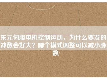 東元伺服電機(jī)控制運(yùn)動(dòng)，為什么要發(fā)的脈沖數(shù)會(huì)好大？哪個(gè)模式調(diào)整可以減小脈沖數(shù)/