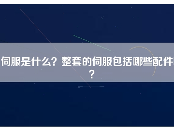 伺服是什么？整套的伺服包括哪些配件呢？