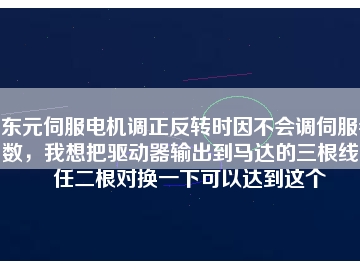 東元伺服電機(jī)調(diào)正反轉(zhuǎn)時(shí)因不會(huì)調(diào)伺服參數(shù)，我想把驅(qū)動(dòng)器輸出到馬達(dá)的三根線中任二根對(duì)換一下可以達(dá)到這個(gè)