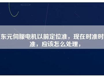 東元伺服電機以前定位準，現(xiàn)在時準時不準，應該怎么處理，