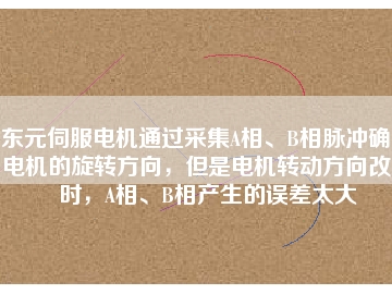 東元伺服電機通過采集A相、B相脈沖確定電機的旋轉(zhuǎn)方向，但是電機轉(zhuǎn)動方向改變時，A相、B相產(chǎn)生的誤差太大