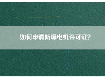 如何申請防爆電機許可證？