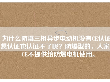 為什么防爆三相異步電動(dòng)機(jī)沒有CE認(rèn)證？想認(rèn)證也認(rèn)證不了呢？防爆型的，人家說CE不提供給防爆電機(jī)使用。