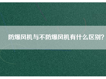防爆風機與不防爆風機有什么區(qū)別？