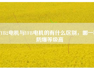 YB2電機與YFB電機的有什么區(qū)別，哪一種防爆等級高