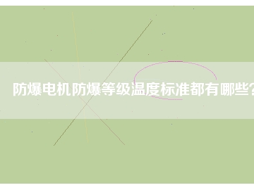 防爆電機防爆等級溫度標準都有哪些？