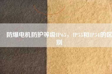 防爆電機(jī)防護(hù)等級(jí)IP65，IP55和IP54的區(qū)別