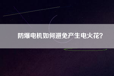 防爆電機(jī)如何避免產(chǎn)生電火花？