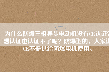 為什么防爆三相異步電動(dòng)機(jī)沒有CE認(rèn)證？想認(rèn)證也認(rèn)證不了呢？防爆型的，人家說CE不提供給防爆電機(jī)使用。