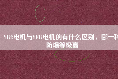 YB2電機與YFB電機的有什么區(qū)別，哪一種防爆等級高