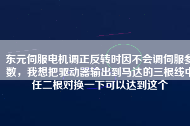 東元伺服電機(jī)調(diào)正反轉(zhuǎn)時(shí)因不會(huì)調(diào)伺服參數(shù)，我想把驅(qū)動(dòng)器輸出到馬達(dá)的三根線中任二根對(duì)換一下可以達(dá)到這個(gè)