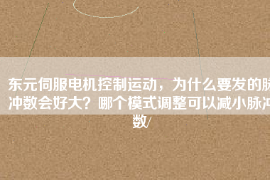 東元伺服電機(jī)控制運(yùn)動(dòng)，為什么要發(fā)的脈沖數(shù)會(huì)好大？哪個(gè)模式調(diào)整可以減小脈沖數(shù)/