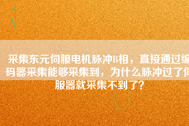 采集東元伺服電機脈沖B相，直接通過編碼器采集能夠采集到，為什么脈沖過了伺服器就采集不到了？