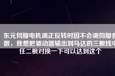 東元伺服電機調(diào)正反轉(zhuǎn)時因不會調(diào)伺服參數(shù)，我想把驅(qū)動器輸出到馬達的三根線中任二根對換一下可以達到這個