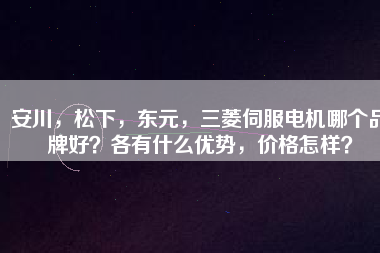 安川，松下，東元，三菱伺服電機(jī)哪個(gè)品牌好？各有什么優(yōu)勢(shì)，價(jià)格怎樣？
