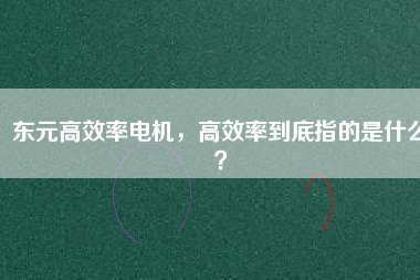 東元高效率電機(jī)，高效率到底指的是什么？