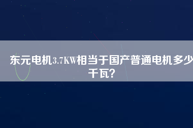 東元電機3.7KW相當于國產(chǎn)普通電機多少千瓦？
