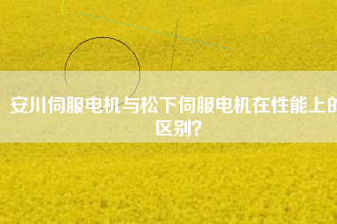 安川伺服電機與松下伺服電機在性能上的區(qū)別？