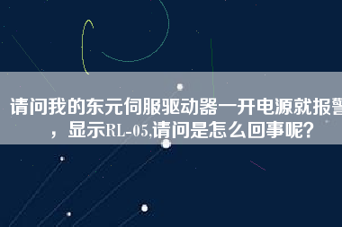 請問我的東元伺服驅(qū)動(dòng)器一開電源就報(bào)警，顯示RL-05,請問是怎么回事呢？