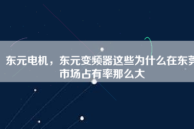 東元電機(jī)，東元變頻器這些為什么在東莞市場占有率那么大