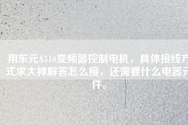 用東元A510變頻器控制電機(jī)，具體接線方式求大神解答怎么接，還需要什么電器元件。