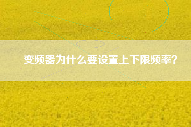 變頻器為什么要設(shè)置上下限頻率？
