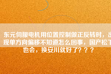 東元伺服電機(jī)用位置控制做正反轉(zhuǎn)時(shí)，出現(xiàn)單方向偏移不知道怎么回事，國產(chǎn)松下也會，換安川就好了？？？